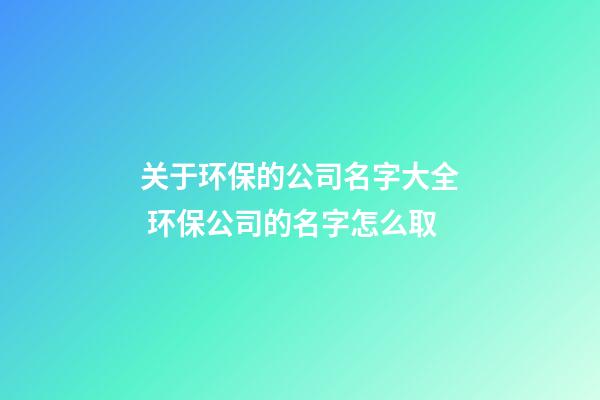关于环保的公司名字大全 环保公司的名字怎么取-第1张-公司起名-玄机派